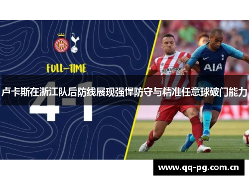 卢卡斯在浙江队后防线展现强悍防守与精准任意球破门能力