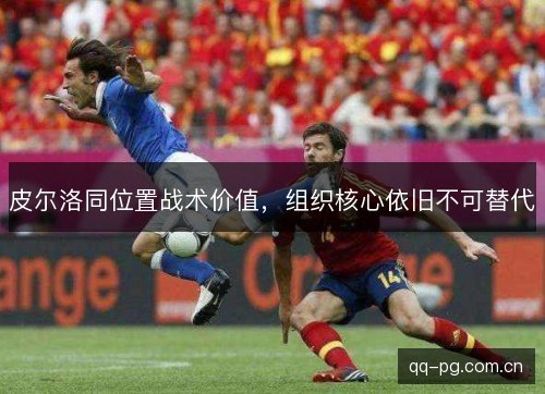 皮尔洛同位置战术价值,组织核心依旧不可替代 皮尔洛同位置战术价值,组织核心依旧不可替代