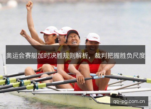 奥运会赛艇加时决胜规则解析,裁判把握胜负尺度 奥运会赛艇加时决胜规则解析,裁判把握胜负尺度